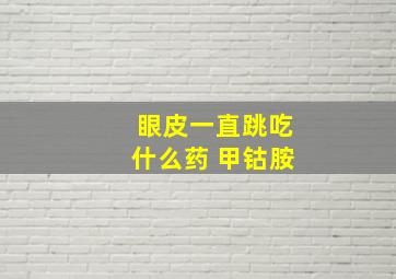 眼皮一直跳吃什么药 甲钴胺